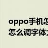 oppo手機怎么調字體大小微信（oppo手機怎么調字體大小）