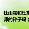 杜雨露和杜志國的關系（杜淳真的是杜雨露老師的孫子嗎）