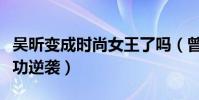 吳昕變成時尚女王了嗎(曾飽受爭議的她今成功逆襲)
