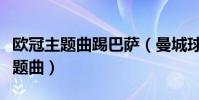 歐冠主題曲踢巴薩(曼城球迷為什么噓歐冠主題曲)