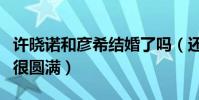 許曉諾和彥希結婚了嗎(還有了一個兒子結局很圓滿)
