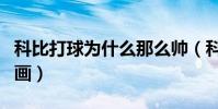 科比打球為什么那么帥(科比為什么打球美如畫)