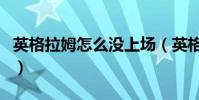 英格拉姆怎么沒上場(英格拉姆為什么不上場)