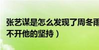 張藝謀是怎么發現了周冬雨(周冬雨的成功離不開他的堅持)