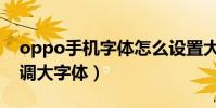 oppo手機字體怎么設置大(oppo手機怎么調大字體)