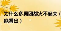 為什么多男團都火不起來(從成團的那一刻就能看出)