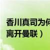香川真司為何沒在曼聯立足（香川真司為什么離開曼聯）