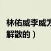 林佑威李威為什么解散（兩人一開始就注定要解散的）