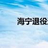 海寧退役運動員（海寧為什么退役）