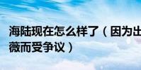 海陸現在怎么樣了(因為出演還珠格格中的紫薇而受爭議)
