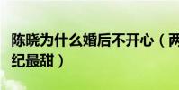 陳曉為什么婚后不開心(兩人的婚禮曾被贊世紀最甜)