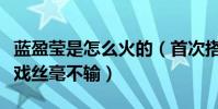 藍盈瑩是怎么火的(首次搭檔女一與實力派搭戲絲毫不輸)