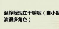 溫崢嶸現在干嘛呢(自小很有藝術天賦的她出演很多角色)