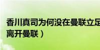 香川真司為何沒在曼聯立足(香川真司為什么離開曼聯)
