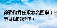 徐璐和喬任粱怎么回事(當初的慌張夫婦只是節目組的炒作)