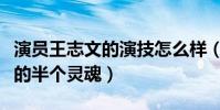 演員王志文的演技怎么樣(他的臺詞撐起了他的半個靈魂)
