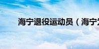 海寧退役運動員(海寧為什么退役)