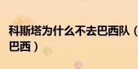 科斯塔為什么不去巴西隊(科斯塔為什么不入巴西)