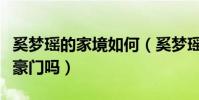 奚夢瑤的家境如何(奚夢瑤嫁給何猷君算攀上豪門嗎)