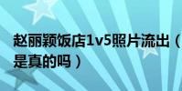 趙麗穎飯店1v5照片流出(趙麗穎的飯店事件是真的嗎)
