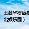 王茜華得癌癥消息是真的嗎（網傳她因病而退出娛樂圈）