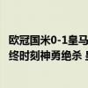 歐冠國米0-1皇馬羅德里戈替補絕殺（2021歐冠:羅德里戈最終時刻神勇絕殺 皇馬1:0客勝國米）