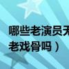 哪些老演員無法被稱老戲骨（臉熟的演員就是老戲骨嗎）