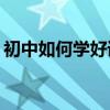 初中如何學好語文？提高成績有哪些小技巧？