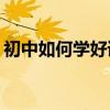 初中如何學好語文？提高成績的方法有哪些？