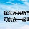 徐海喬吳昕節目過后一直很曖昧（兩人真的有可能在一起嗎）