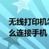 無線打印機怎么連接手機qq（無線打印機怎么連接手機）