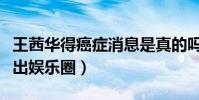 王茜華得癌癥消息是真的嗎(網傳她因病而退出娛樂圈)
