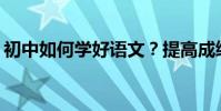 初中如何學好語文?提高成績有哪些小技巧?