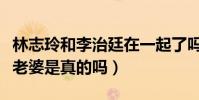 林志玲和李治廷在一起了嗎(李治廷叫林志玲老婆是真的嗎)