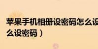蘋果手機相冊設密碼怎么設(蘋果手機相冊怎么設密碼)