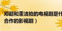 鄧超和董潔拍的電視劇是什么(起底二人首次合作的影視劇)