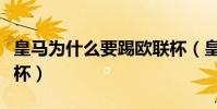 皇馬為什么要踢歐聯杯(皇馬為什么會得歐聯杯)