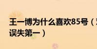 王一博為什么喜歡85號(對手的失誤卻讓他誤失第一)