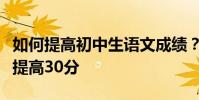 如何提高初中生語文成績?掌握這些至少可以提高30分