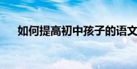 如何提高初中孩子的語文閱讀理解能力