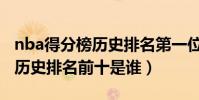 nba得分榜歷史排名第一位是誰(nba得分榜歷史排名前十是誰)