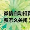 微信自動扣費怎么關閉不被封號（微信自動扣費怎么關閉）