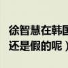 徐智慧在韓國有名嗎（徐智慧已經結婚是真的還是假的呢）