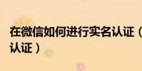 在微信如何進行實名認證(微信如何進行實名認證)