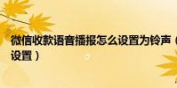 微信收款語音播報怎么設置為鈴聲(微信收款語音播報怎么設置)