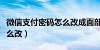 微信支付密碼怎么改成面部(微信支付密碼怎么改)
