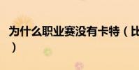 為什么職業賽沒有卡特(比賽為什么不用卡特)