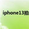 iphone13拍照評測（iPhone13全面評測）