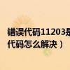 錯誤代碼11203是什么意思（16103代碼是什么意思 16103代碼怎么解決）