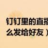 釘釘里的直播怎么發給好友（釘釘里的直播怎么發給好友）